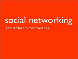 <ul><li>social networking </li></ul>{ where friends meet tweeps } 