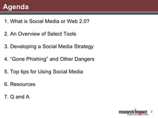 Agenda
1. What is Social Media or Web 2.0?

2. An Overview of Select Tools

3. Developing a Social Media Strategy

4. “Gone Phishing” and Other Dangers

5. Top tips for Using Social Media

6. Resources

7. Q and A

                                        2
 