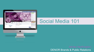 Social Media 101
Ashley Northington
DENOR Brands & Public Relations
 