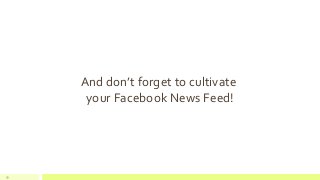59 
And don’t forget to cultivate your Facebook News Feed!  