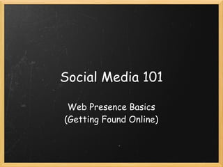 Social Media 101

 Web Presence Basics 
(Getting Found Online)
 