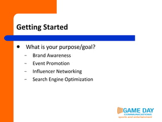 Getting Started What is your purpose/goal? Brand Awareness Event Promotion Influencer Networking Search Engine Optimization  