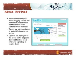 •  A social networking and
   micro-blogging service that
   enables its users to send
   and read other users'
   updates known as tweets
•  Tweets are text-based posts
   of up to 140 characters in
   length
•  Updates are displayed on
   the user's profile page and
   delivered to other users
   who have signed up to
   receive them
 