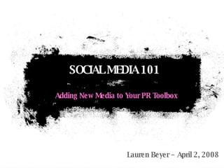 Adding New Media to Your PR Toolbox SOCIAL MEDIA 101 Lauren Beyer – April 2, 2008 