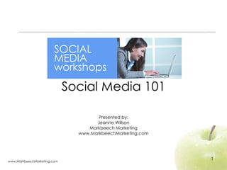   Social Media 101 Presented by: Jeanne Willson Markbeech Marketing www.MarkbeechMarketing.com 