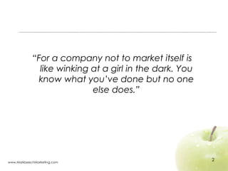 <ul><li>“ For a company not to market itself is like winking at a girl in the dark. You know what you’ve done but no one e...