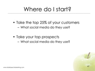 Where do I start? <ul><li>Take the top 25% of your customers </li></ul><ul><ul><li>What social media do they use? </li></u...