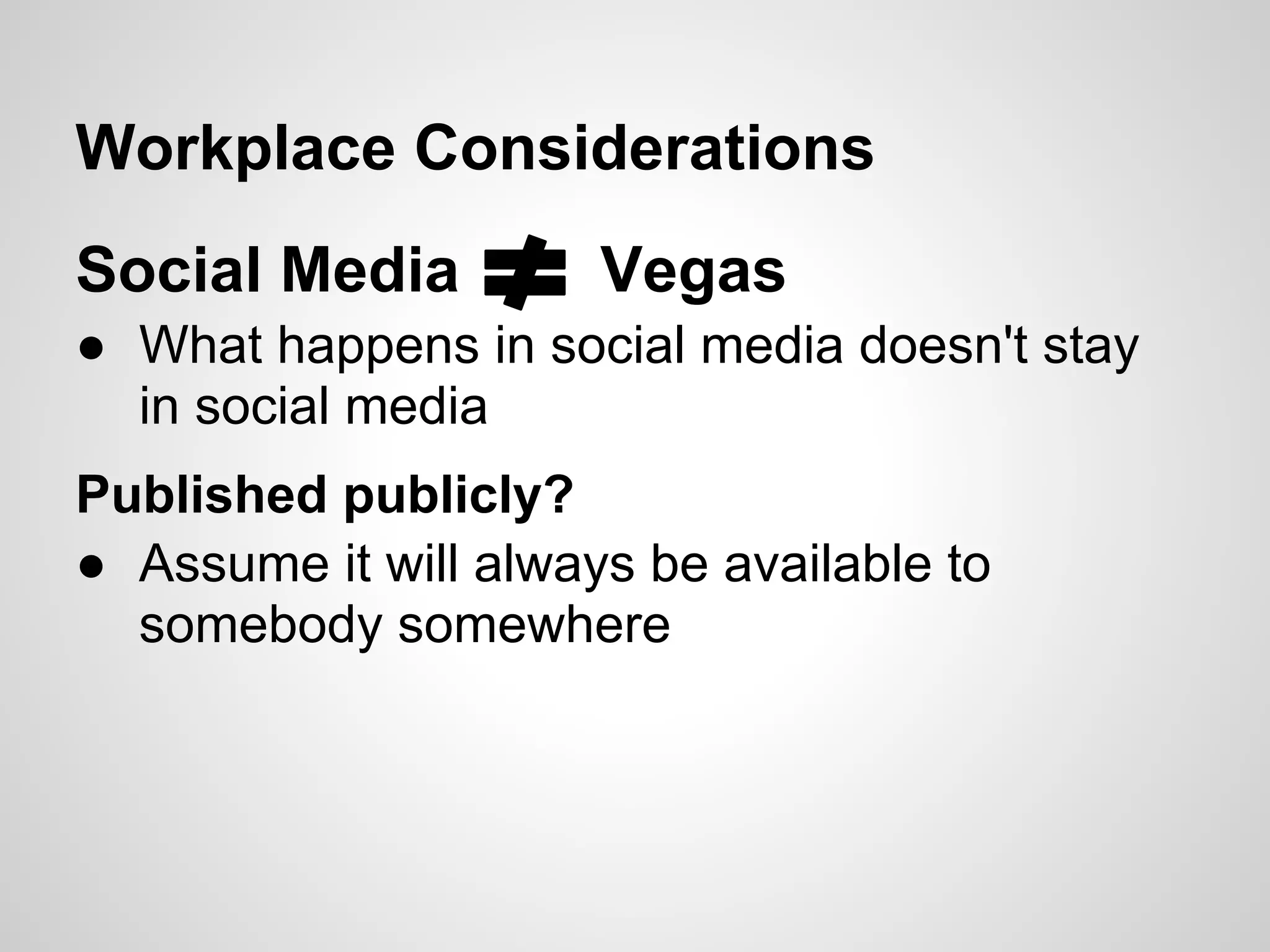 Workplace Considerations
Social Media          Vegas
● What happens in social media doesn't stay
  in social media
Published publicly?
● Assume it will always be available to
  somebody somewhere
 