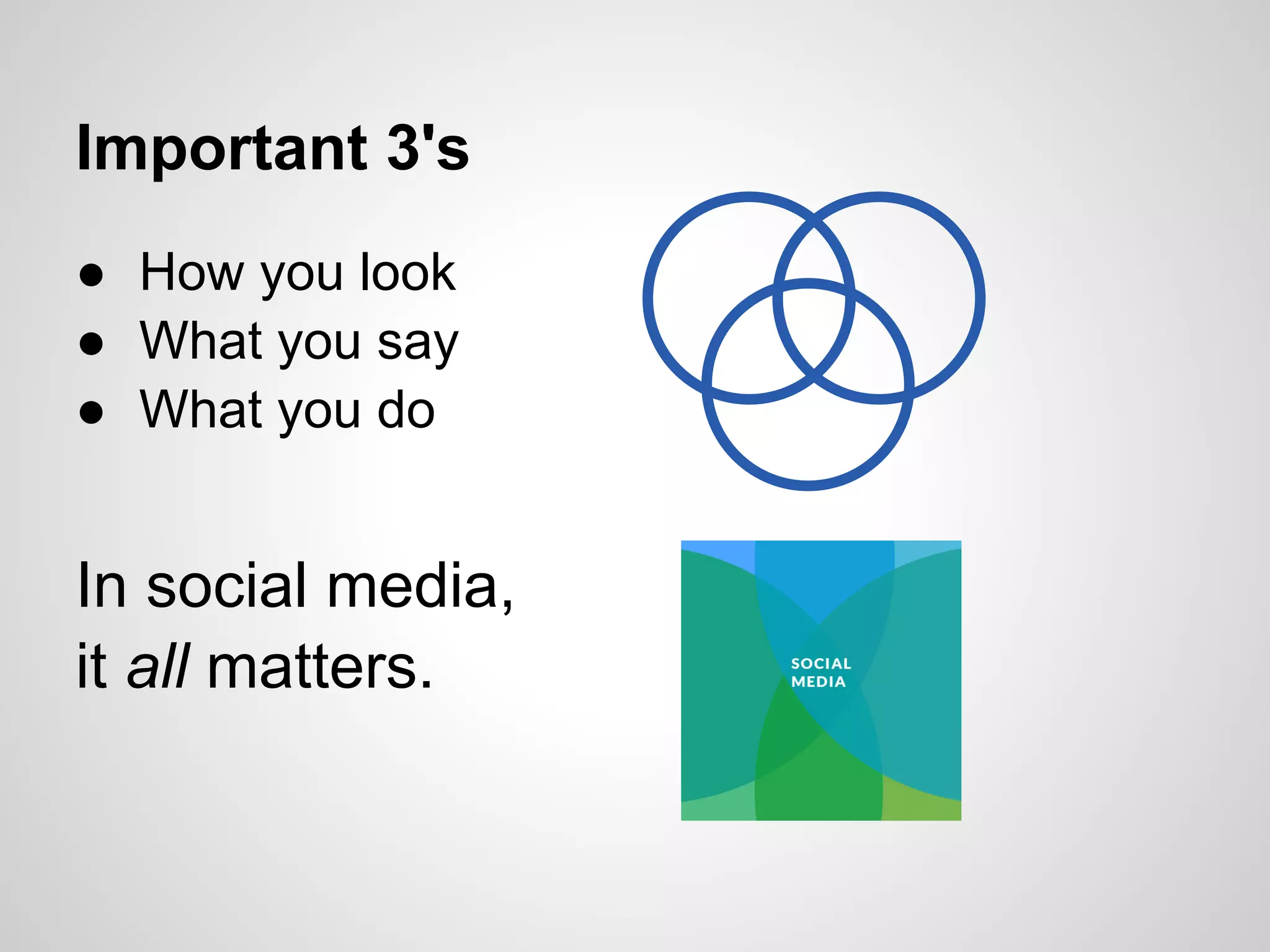 Important 3's
● How you look
● What you say
● What you do


In social media,
it all matters.
 