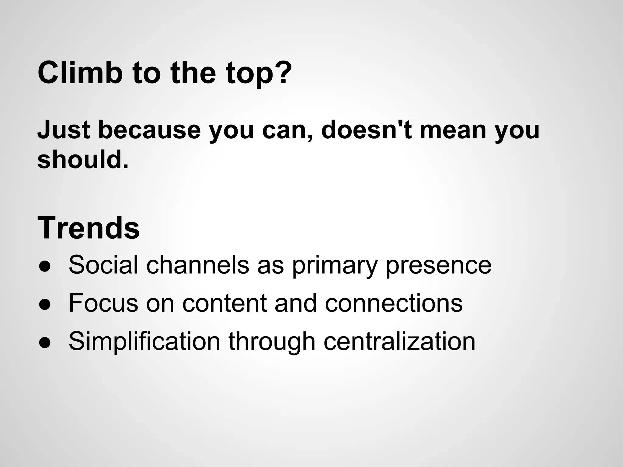 Climb to the top?
Just because you can, doesn't mean you
should.

Trends
● Social channels as primary presence
● Focus on content and connections
● Simplification through centralization
 