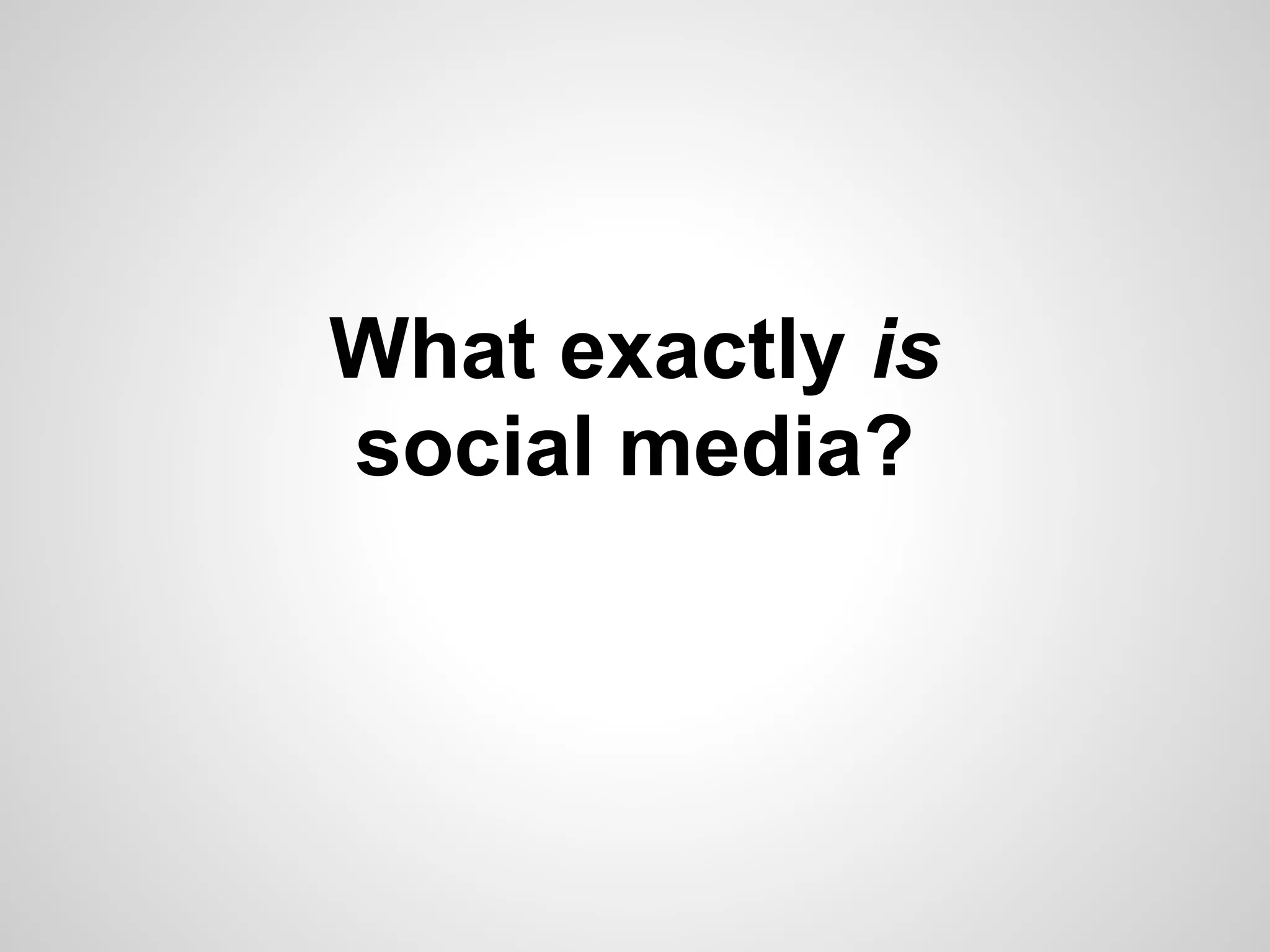 What exactly is
social media?
 