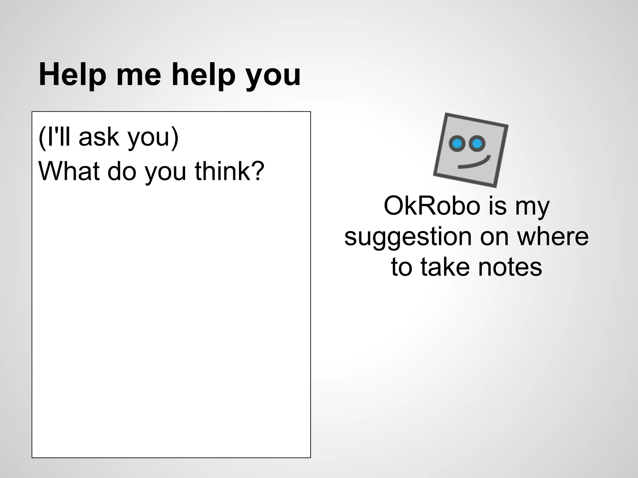 Help me help you
(I'll ask you)
What do you think?
                        OkRobo is my
                     suggestion on where
                        to take notes
 