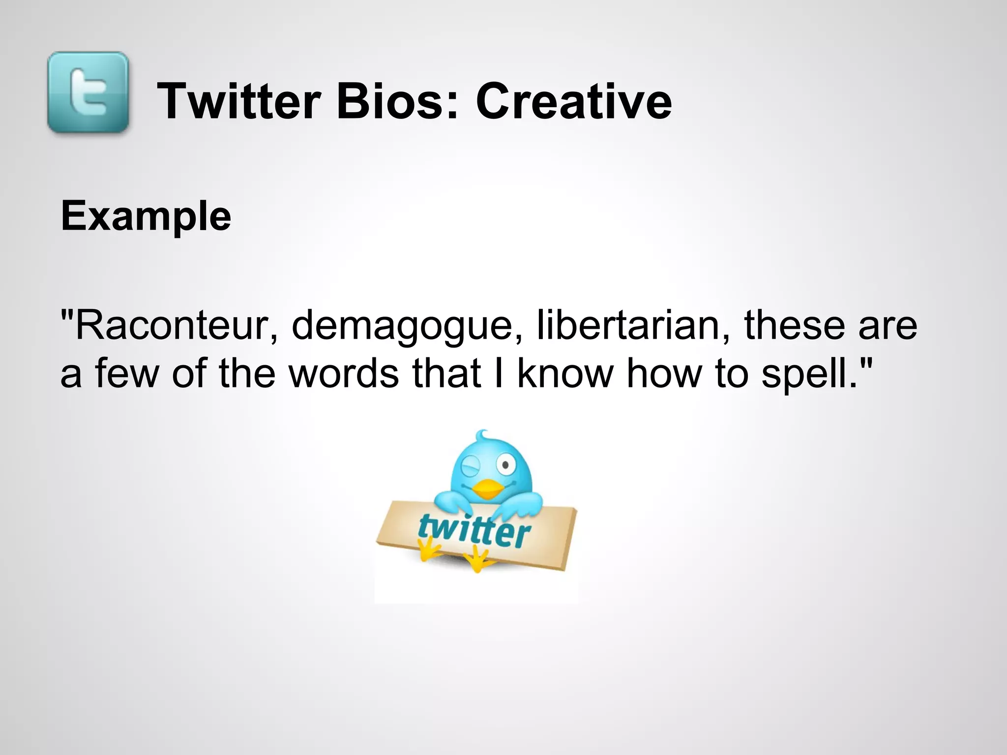 Twitter Bios: Creative

Example

"Raconteur, demagogue, libertarian, these are
a few of the words that I know how to spell."
 
