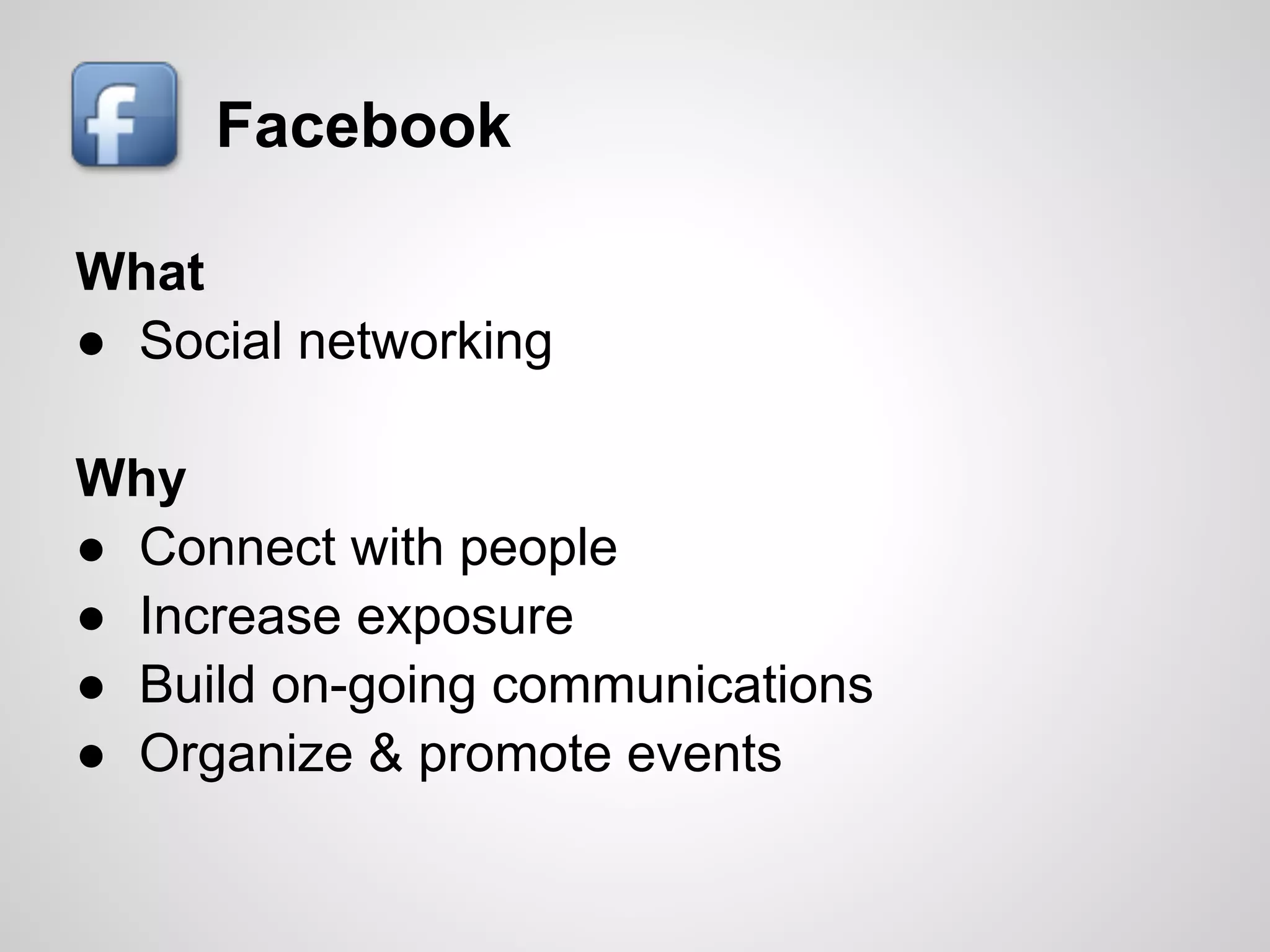 Facebook

What
● Social networking

Why
● Connect with people
● Increase exposure
● Build on-going communications
● Organize & promote events
 