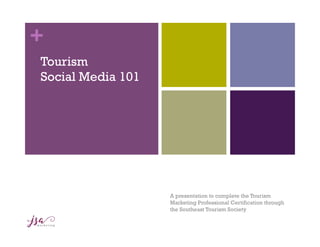 +
Tourism
Social Media 101
A presentation to complete the Tourism
Marketing Professional Certification through
the Southeast Tourism Society
 