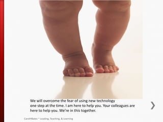 We will overcome the fear of using new technology
     one step at the time. I am here to help you. Your colleagues are
  ...