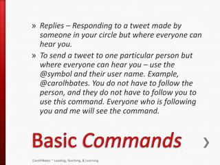 » Replies – Responding to a tweet made by
  someone in your circle but where everyone can
  hear you.
» To send a tweet to...