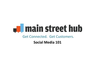 Get Connected. Get Customers.
      Social Media 101
 
