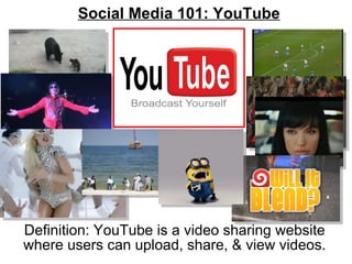 Social Media 101: YouTube Definition: YouTube is a video sharing website where users can upload, share, & view videos. 