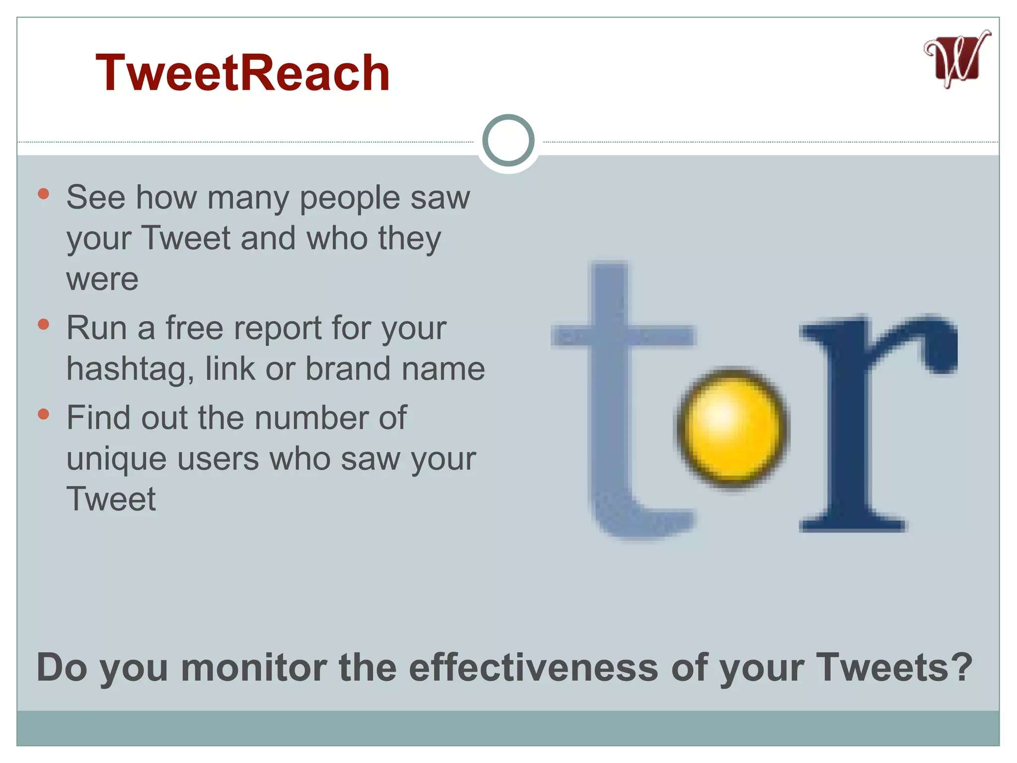 See how many people saw your Tweet and who they were Run a free report for your hashtag, link or brand name Find out the number of unique users who saw your Tweet TweetReach Do you monitor the effectiveness of your Tweets? 
