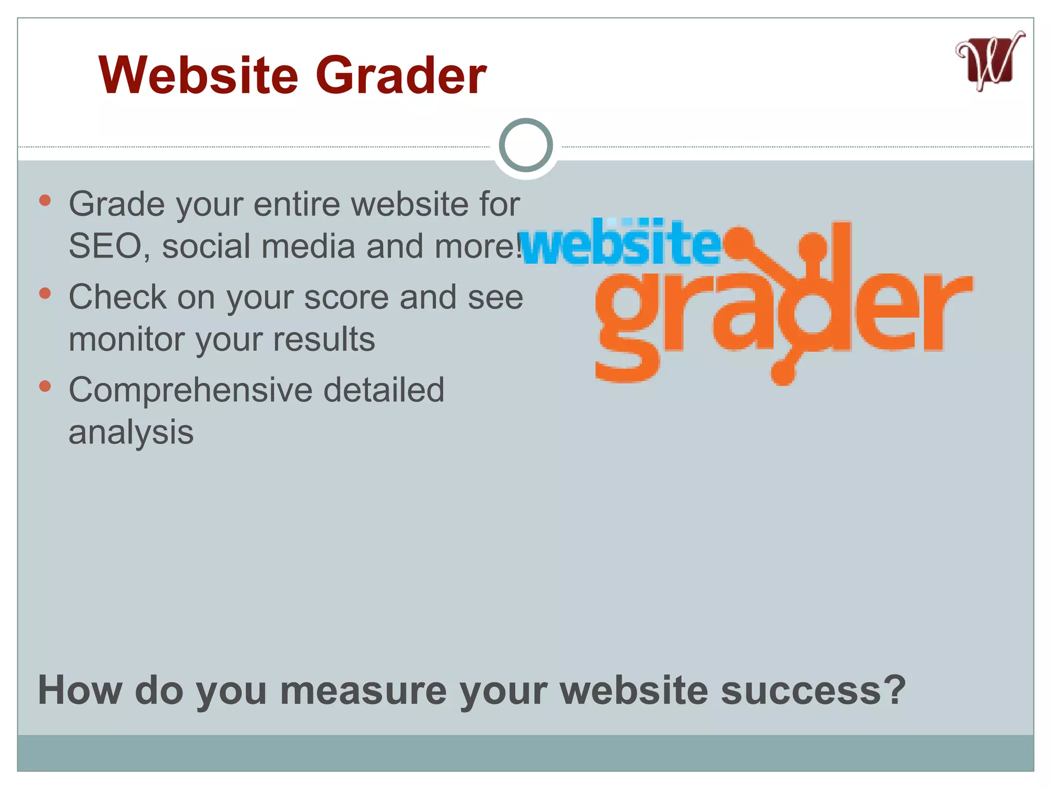 Grade your entire website for SEO, social media and more! Check on your score and see monitor your results Comprehensive detailed analysis Website Grader How do you measure your website success? 