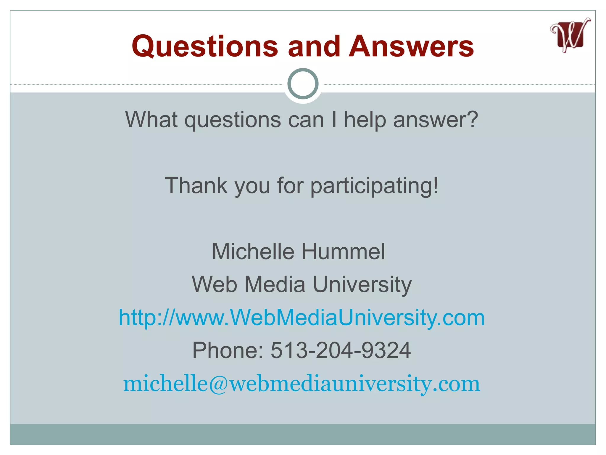 Questions and Answers What questions can I help answer? Thank you for participating! Michelle Hummel  Web Media University http://www.WebMediaUniversity.com Phone: 513-204-9324 [email_address] 