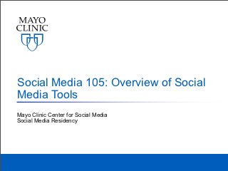 Social Media 105: Overview of Social
Media Tools
Mayo Clinic Center for Social Media
Social Media Residency
 
