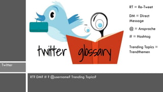 RT = Re-Tweet

                                                    DM = Direct
                                                    Message
                                                    @ = Ansprache
                                                    # = Hashtag

                                                    Trending Topics =
                                                    Trendthemen


Twitter

          RT? DM? # ? @username? Trending Topics?
 