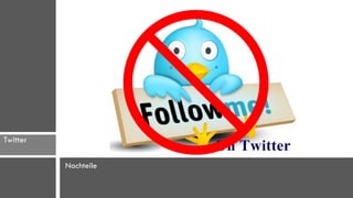 Twitter

          Nachteile
 