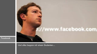 Facebook

           Und alles begann mit einem Studenten…
 