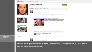 Google+

          Ansicht eines privaten Profils (Pete Cashmore ist Gründer und CEO des Social
          Media Newsblog Mashable)
 