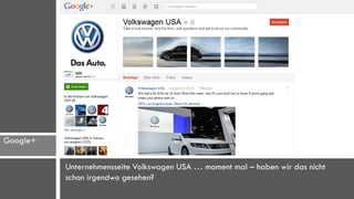 Google+

          Unternehmensseite Volkswagen USA … moment mal – haben wir das nicht
          schon irgendwo gesehen?
 