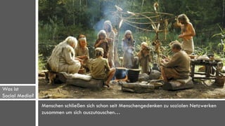 Was ist
Social Media?
                Menschen schließen sich schon seit Menschengedenken zu sozialen Netzwerken
                zusammen um sich auszutauschen…
 