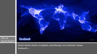 Was ist
Social Media?   Allgemeine Definition
                Social Media Media ermöglicht, beschleunigt und erleichtert diesen
                Austausch…
 