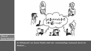 Was ist
Social Media?   Allgemeine Definition
                Im Mittelpunkt von Social Media steht der wechselseitige Austausch durch ein
                Medium…
 