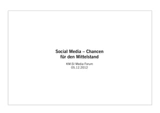 Social Media – Chancen
  für den Mittelstand
    KM:SI Media Forum
       05.12.2012
 