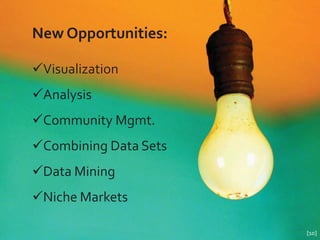 New Opportunities:

9Visualization
9Analysis
9Community Mgmt.
9Combining Data Sets
9Data Mining
9Niche Markets

                       [10]
 