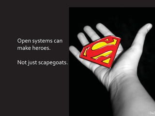 Open systems can
make heroes.

Not just scapegoats.




                       [14]
 