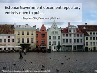 Estonia: Government document repository
  entirely open to public.
            - Stephen Clift, DemocracyOnline*




* http://rebooting.personaldemocracy.com/node/52   [18]
 