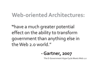 Web-oriented Architectures:
“have a much greater potential
effect on the ability to transform
government than anything else in
the Web 2.0 world.”
              - Gartner, 2007
                The E-Government Hype Cycle Meets Web 2.0
 