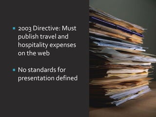 ƒ   2003 Directive: Must
    publish travel and
    hospitality expenses
    on the web

ƒ   No standards for
    presentation defined
 