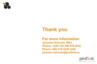 Thank you For more information Jaroslav Kalvoda, MSc. Phone: +420 724 300 978 (EU) Phone: 650-319-5328 (US) [email_address] 