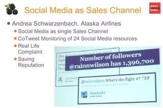Social Media as Sales Channel Andrea Schwarzenbach, Alaska Airlines Social Media as single Sales Channel CoTweet Monitoring of 24 Social Media resources Real Life Complaint Saving Reputation 