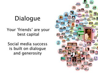 Dialogue
Your ‘friends’ are your
     best capital

Social media success
 is built on dialogue
    and generosity
 