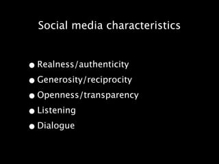Social media characteristics


• Realness/authenticity
• Generosity/reciprocity
• Openness/transparency
• Listening
• Dialogue
 