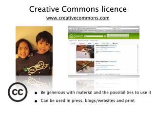 Creative Commons licence
       www.creativecommons.com




 •   Be generous with material and the possibilities to use it

 •   Can be used in press, blogs/websites and print
 