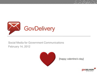GovDelivery

    Social Media for Government Communications
    February 14, 2012



                                          [happy valentine’s day]



1
 
