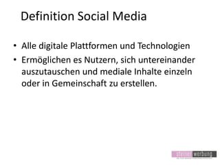 Definition Social Media
• Alle digitale Plattformen und Technologien
• Ermöglichen es Nutzern, sich untereinander
auszutauschen und mediale Inhalte einzeln
oder in Gemeinschaft zu erstellen.

 