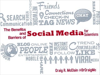 The Benefits
and
Barriers of

Social Media

for
Scientists

Craig R. McClain @DrCraigMc

 