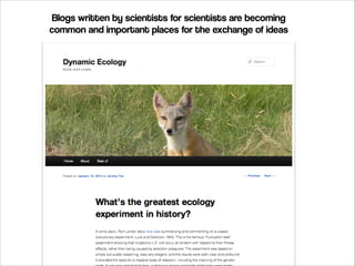 Blogs written by scientists for scientists are becoming
common and important places for the exchange of ideas

 